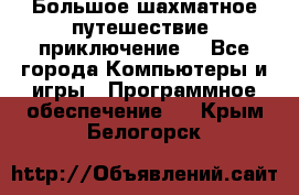 Большое шахматное путешествие (приключение) - Все города Компьютеры и игры » Программное обеспечение   . Крым,Белогорск